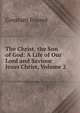 The Christ, the Son of God: A Life of Our Lord and Saviour Jesus Christ, Volume 2, Constant Fouard 