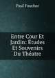 Entre Cour Et Jardin: Etudes Et Souvenirs Du Theatre, Paul Foucher 