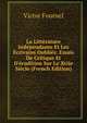La Litt?rature Ind?pendante Et Les ?crivains Oubli?s: Essais De Critique Et D'?rudition Sur Le Xviie Si?cle (French Edition), Victor Fournel 