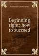 Beginning right; how to succeed, Nathaniel Clark Fowler 