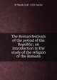 The Roman festivals of the period of the Republic; an introduction to the study of the religion of the Romans, W Warde 1847-1921 Fowler 