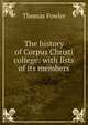 The history of Corpus Christi college: with lists of its members, Thomas Fowler 