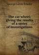 The car wheel; giving the results of a series of investigations, George Little Fowler 