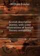 Scotish descriptive poems; with some illustrations of Scotish literary antiquities, William Fowler 