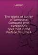 The Works of Lucian of Samosata: Complete with Exceptions Specified in the Preface, Volume 4, Lucian 