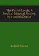 The Parish Leech: A Medical Metrical Medley, by a 'parish Doctor'., Robert Fowler 