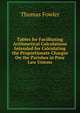 Tables for Facilitating Arithmetical Calculations Intended for Calculating the Proportionate Charges On the Parishes in Poor Law Unions, Thomas Fowler 