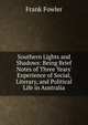 Southern Lights and Shadows: Being Brief Notes of Three Years' Experience of Social, Literary, and Political Life in Australia, Frank Fowler 