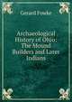 Archaeological History of Ohio: The Mound Builders and Later Indians, Gerard Fowke 