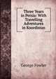 Three Years in Persia: With Travelling Adventures in Koordistan, George Fowler 