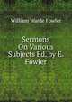 Sermons On Various Subjects Ed. by E. Fowler., Fowler, W. Warde (William Warde), 1847-1921 