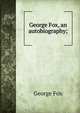George Fox, an autobiography;, Fox George 