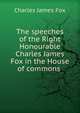 The speeches of the Right Honourable Charles James Fox in the House of commons ., Fox Charles James 