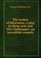 The waters of bitterness; a play in three acts and The clodhopper; an incredible comedy, Samuel Middleton Fox 