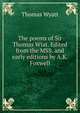 The poems of Sir Thomas Wiat. Edited from the MSS. and early editions by A.K. Foxwell, Thomas Wyatt 