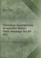 Christian inscriptions in ancient Rome: their message for to-day, H E. Fox 