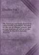 The American text book of practical and scientific agriculture, intended for the use of colleges, schools, and private students, as well as for the . analyses by the most eminent chemists, Charles Fox 