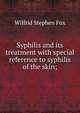 Syphilis and its treatment with special reference to syphilis of the skin;, Wilfrid Stephen Fox 