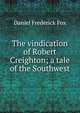 The vindication of Robert Creighton; a tale of the Southwest, Daniel Frederick Fox 