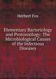 Elementary Bacteriology and Protozoology: The Microbiological Causes of the Infectious Diseases, Herbert Fox 