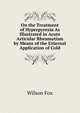 On the Treatment of Hyperpyrexia As Illustrated in Acute Articular Rheumatism by Means of the External Application of Cold, Wilson Fox 