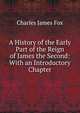 A History of the Early Part of the Reign of James the Second: With an Introductory Chapter, Fox Charles James 
