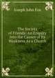 The Society of Friends: An Enquiry Into the Causes of Its Weakness As a Church, Joseph John Fox 