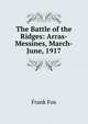 The Battle of the Ridges: Arras-Messines, March-June, 1917, Frank Fox 