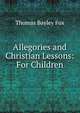 Allegories and Christian Lessons: For Children, Thomas Bayley Fox 