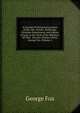 A Journal Or Historical Account of the Life, Travels, Sufferings, Christian Experiences, and Labour of Love in the Work of the Ministry: Of That . Servant of Jesus Christ, George Fox, Volume 2, Fox George 