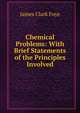 Chemical Problems: With Brief Statements of the Principles Involved, James Clark Foye 