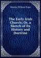 The Early Irish Church; Or, a Sketch of Its History and Doctrine, Martin Wilson Foye 