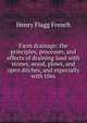 Farm drainage: the principles, processes, and effects of draining land with stones, wood, plows, and open ditches, and especially with tiles, Henry Flagg French 