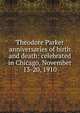 Theodore Parker anniversaries of birth and death: celebrated in Chicago, November 13-20, 1910, 