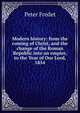 Modern history: from the coming of Christ, and the change of the Roman Republic into an empire, to the Year of Our Lord, 1854, Peter Fredet 