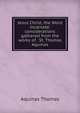 Jesus Christ, the Word incarnate: considerations gathered from the works of . St. Thomas Aquinas, Aquinas Thomas 