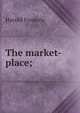 The market-place;, Frederic Harold 