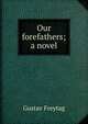 Our forefathers; a novel, Gustav Freytag 