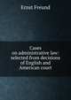 Cases on administrative law: selected from decisions of English and American court, Ernst Freund 