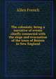 The colonials; being a narrative of events chiefly connected with the siege and evacuation of the town of Boston in New England, Allen French 