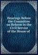 Hearings Before the Committee on Reform in the Civil Service of the House of ., 