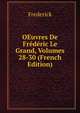 OEuvres De Frederic Le Grand, Volumes 28-30 (French Edition), Frederick 
