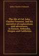 The life of Col. John Charles Fremont, and his narrative of explorations and adventures, in Kansas, Nebraska, Oregon and California, John Charles Fremont 