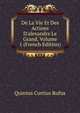De La Vie Et Des Actions D'alexandre Le Grand, Volume 1 (French Edition), Quintus Curtius Rufus 
