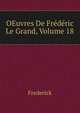 OEuvres De Frederic Le Grand, Volume 18, Frederick 
