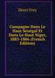 Campagne Dans Le Haut Senegal Et Dans Le Haut Niger, 1885-1886 (French Edition), Henri Frey 