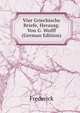 Vier Griechische Briefe, Herausg. Von G. Wolff (German Edition), Frederick 