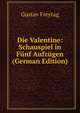 Die Valentine: Schauspiel in Funf Aufzugen (German Edition), Gustav Freytag 
