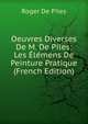 Oeuvres Diverses De M. De Piles: Les Elemens De Peinture Pratique (French Edition), Roger de Piles 