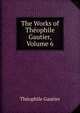 The Works of Theophile Gautier, Volume 6, Theophile Gautier 